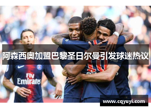 阿森西奥加盟巴黎圣日尔曼引发球迷热议