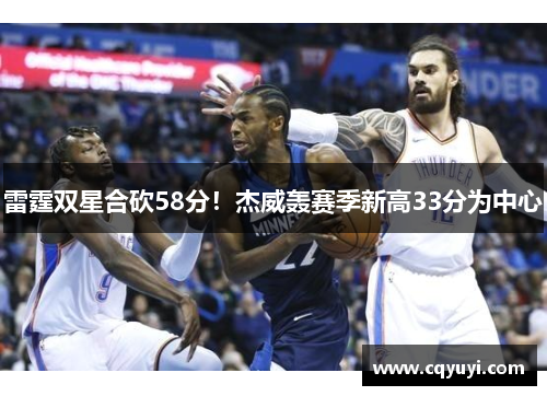 雷霆双星合砍58分！杰威轰赛季新高33分为中心
