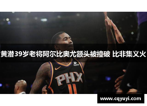 黄潜39岁老将阿尔比奥尤额头被撞破 比非集义火
