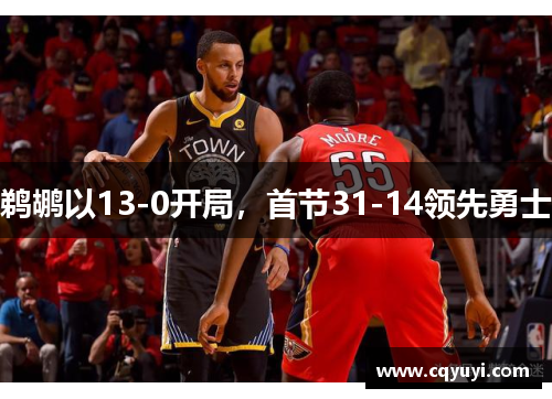 鹈鹕以13-0开局，首节31-14领先勇士